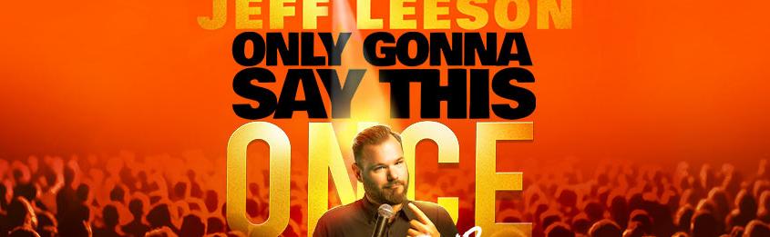 Jeff Leeson: Only Gonna Say This Once Comedy Tour